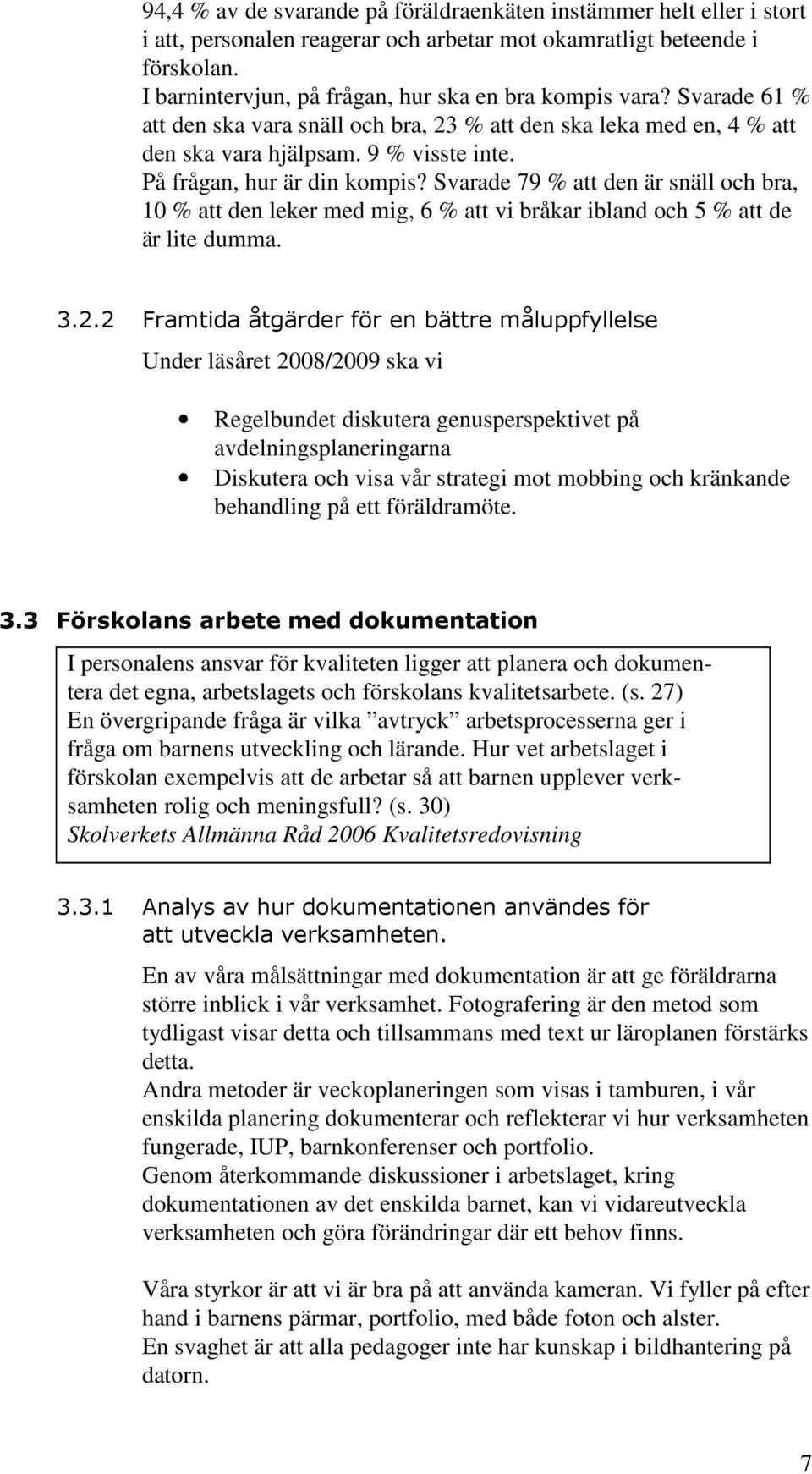 På frågan, hur är din kompis? Svarade 79 % att den är snäll och bra, 10 % att den leker med mig, 6 % att vi bråkar ibland och 5 % att de är lite dumma. 3.2.