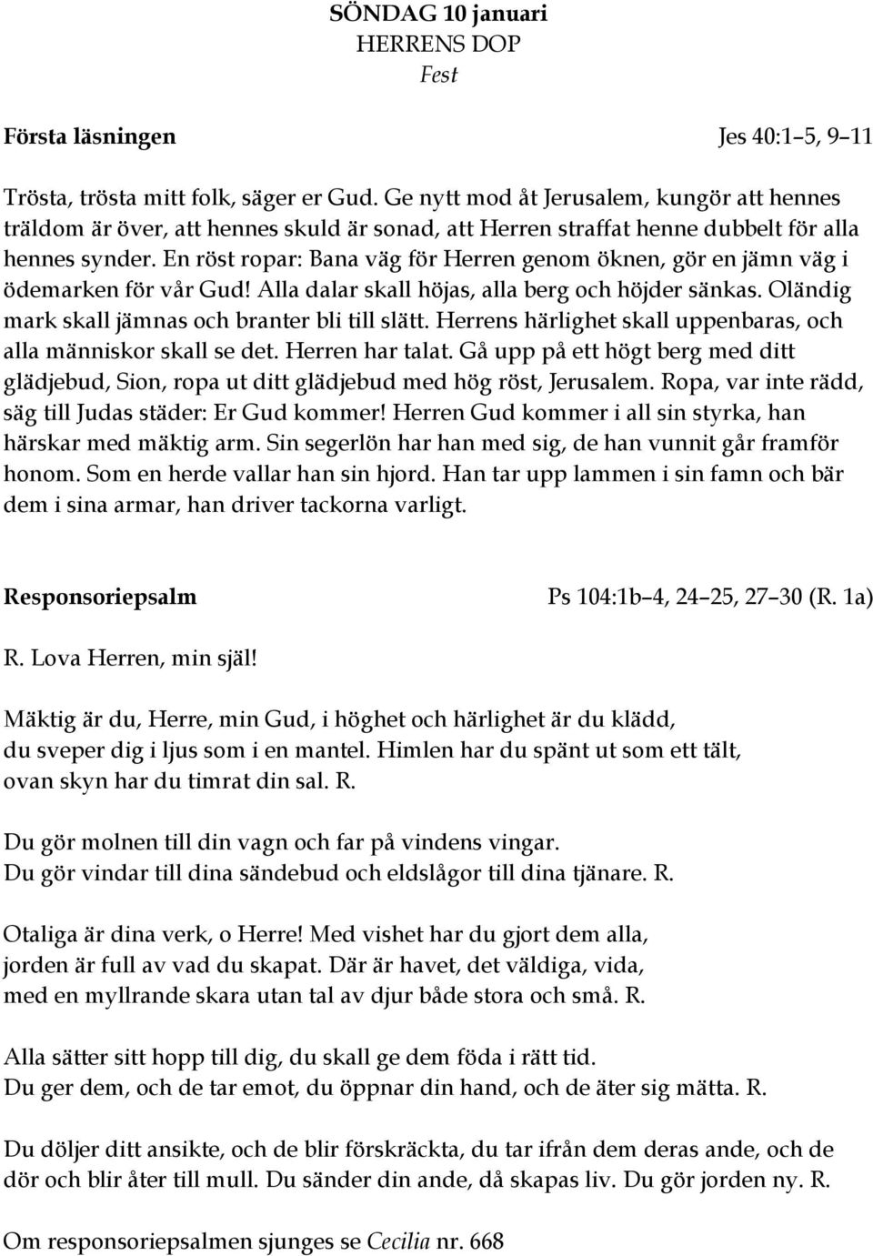 En röst ropar: Bana väg för Herren genom öknen, gör en jämn väg i ödemarken för vår Gud! Alla dalar skall höjas, alla berg och höjder sänkas. Oländig mark skall jämnas och branter bli till slätt.