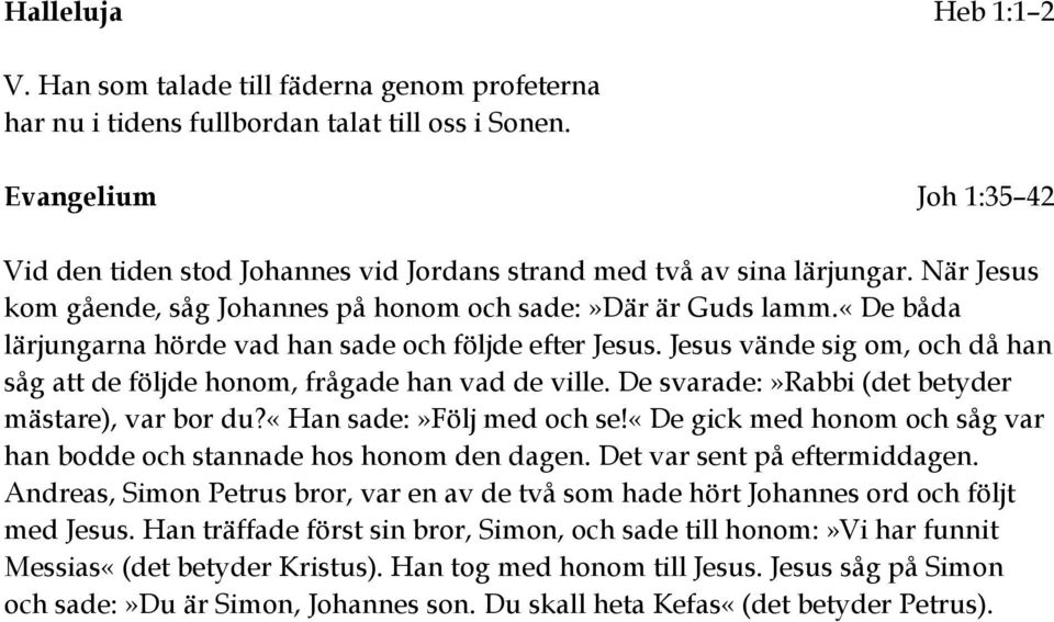 «de båda lärjungarna hörde vad han sade och följde efter Jesus. Jesus vände sig om, och då han såg att de följde honom, frågade han vad de ville. De svarade:»rabbi (det betyder mästare), var bor du?