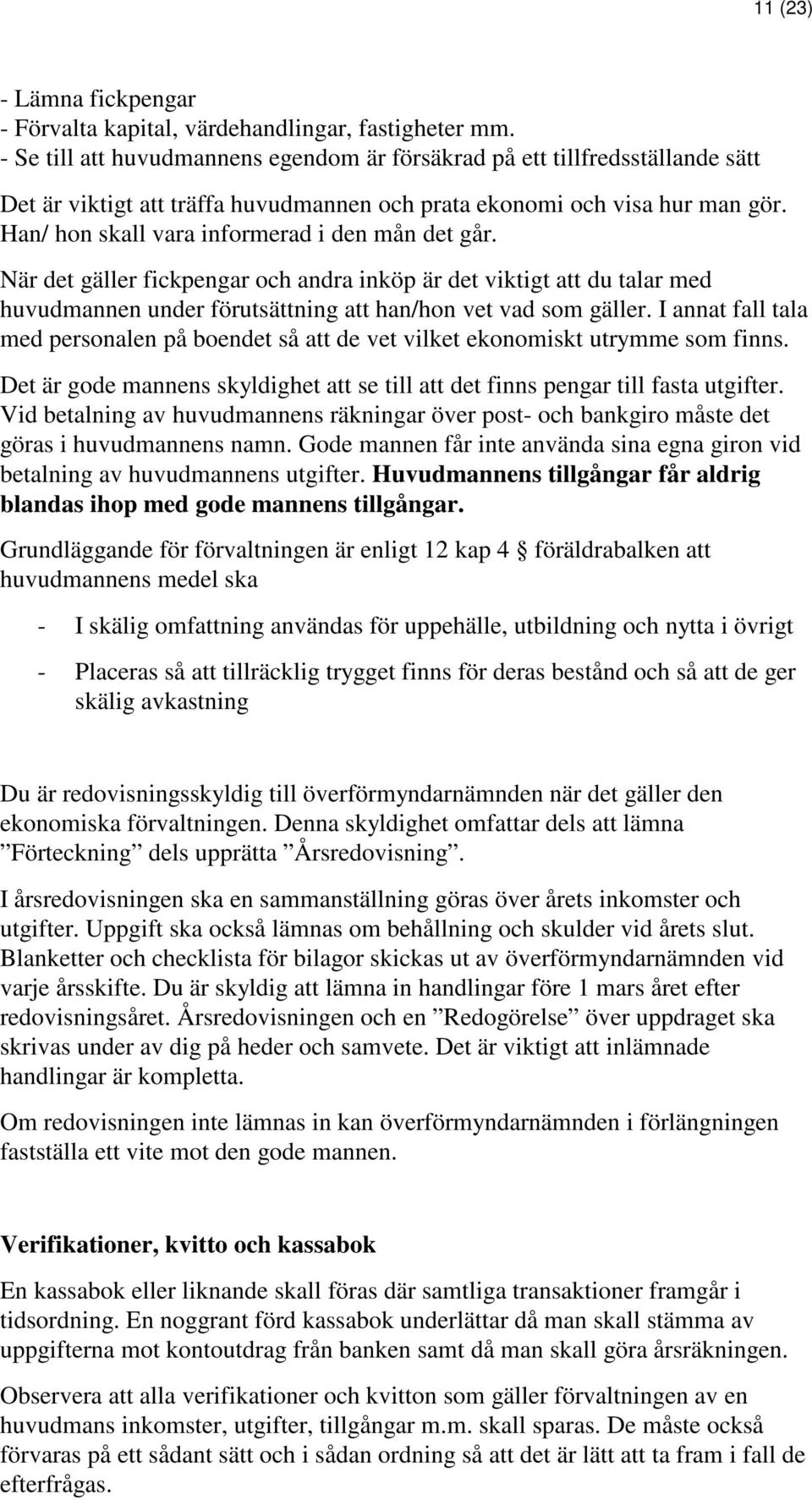 Han/ hon skall vara informerad i den mån det går. När det gäller fickpengar och andra inköp är det viktigt att du talar med huvudmannen under förutsättning att han/hon vet vad som gäller.