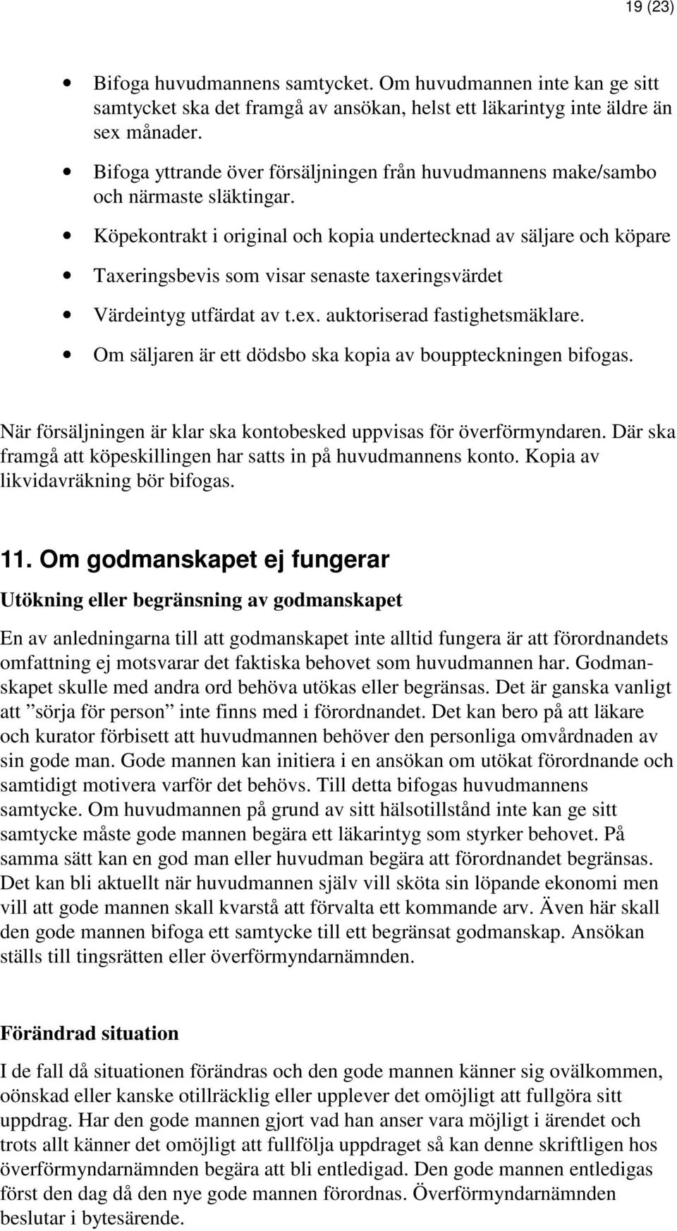 Köpekontrakt i original och kopia undertecknad av säljare och köpare Taxeringsbevis som visar senaste taxeringsvärdet Värdeintyg utfärdat av t.ex. auktoriserad fastighetsmäklare.