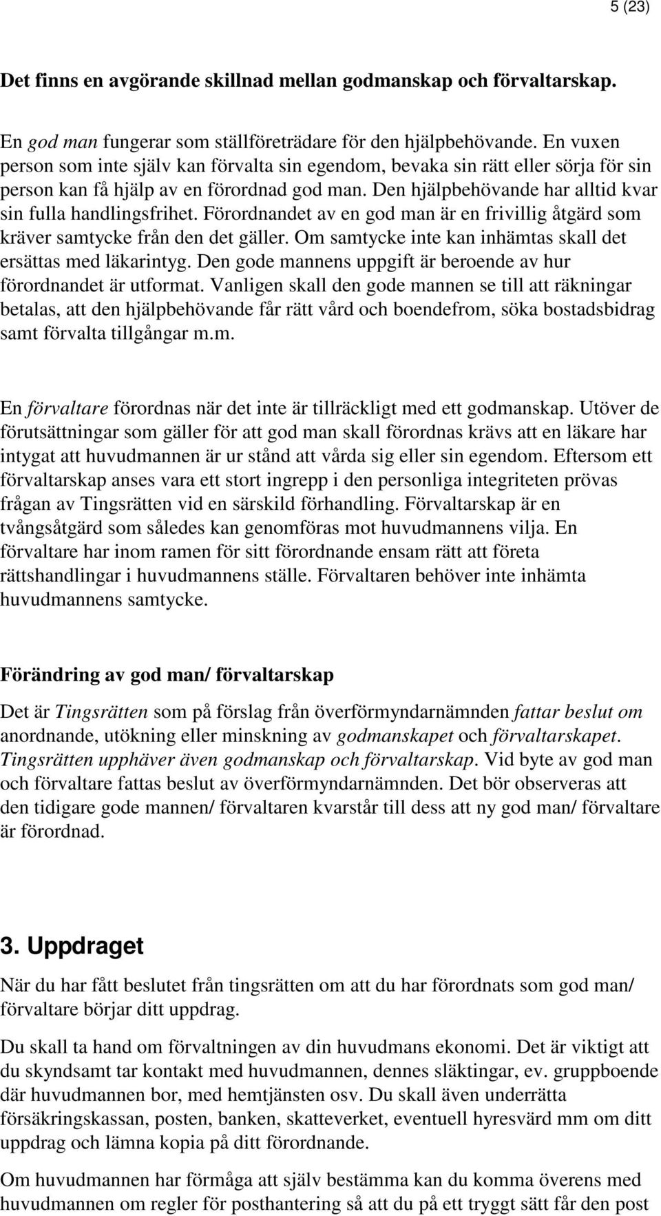 Förordnandet av en god man är en frivillig åtgärd som kräver samtycke från den det gäller. Om samtycke inte kan inhämtas skall det ersättas med läkarintyg.