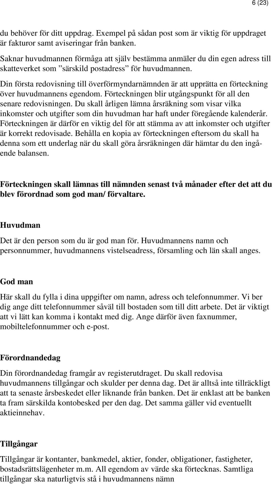 Din första redovisning till överförmyndarnämnden är att upprätta en förteckning över huvudmannens egendom. Förteckningen blir utgångspunkt för all den senare redovisningen.