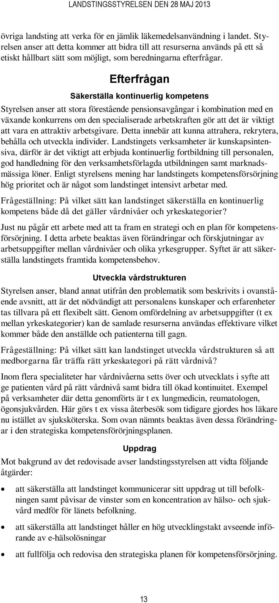 Efterfrågan Säkerställa kontinuerlig kompetens Styrelsen anser att stora förestående pensionsavgångar i kombination med en väande konkurrens om den specialiserade arbetskraften gör att det är viktigt