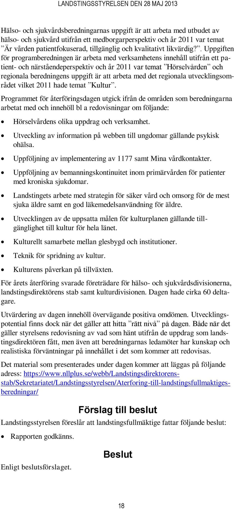 . Uppgiften för programberedningen är arbeta med verksamhetens innehåll utifrån ett patient- och närståendeperspektiv och år 2011 var temat Hörselvården och regionala beredningens uppgift är att