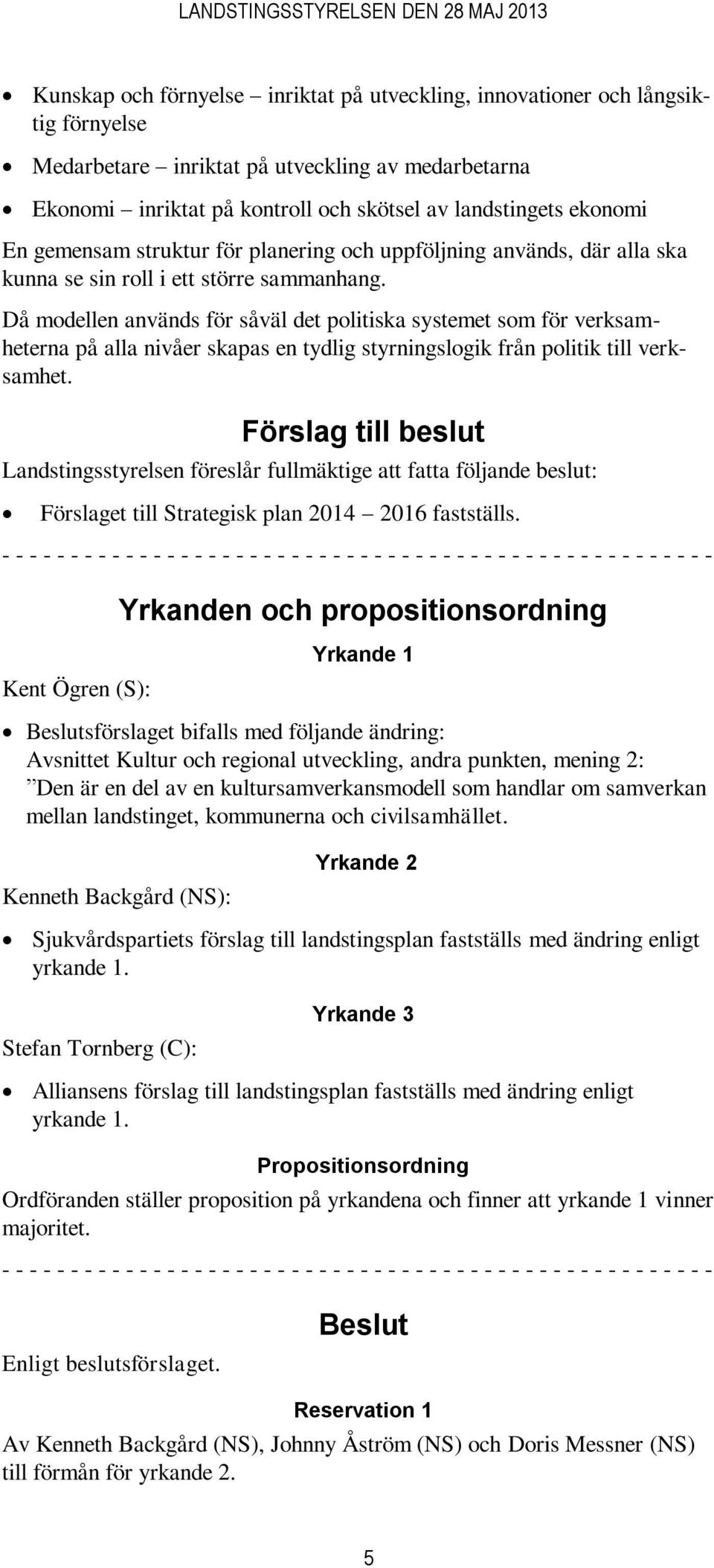 Då modellen används för såväl det politiska systemet som för verksamheterna på alla nivåer skapas en tydlig styrningslogik från politik till verksamhet.