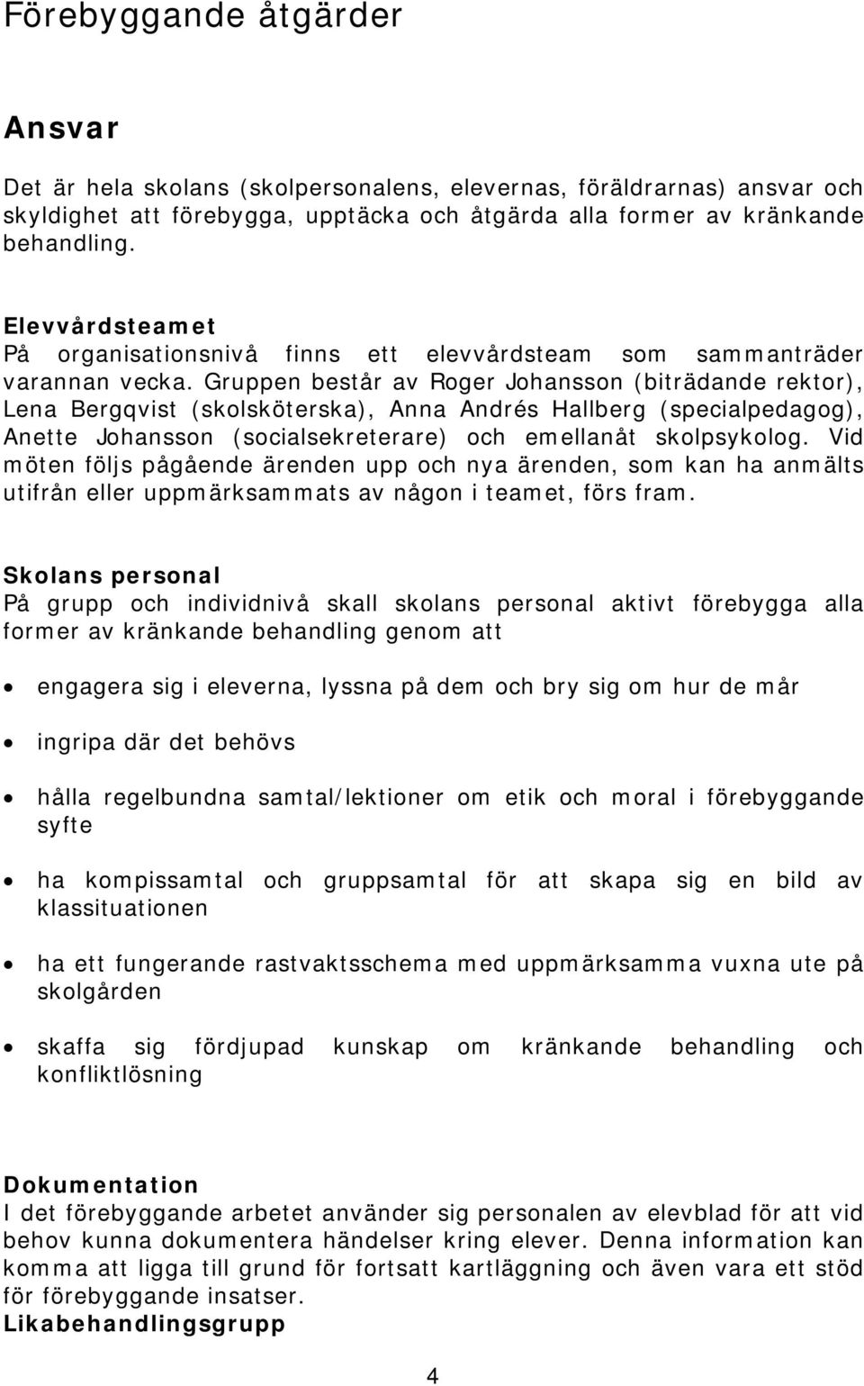 Gruppen består av Roger Johansson (biträdande rektor), Lena Bergqvist (skolsköterska), Anna Andrés Hallberg (specialpedagog), Anette Johansson (socialsekreterare) och emellanåt skolpsykolog.