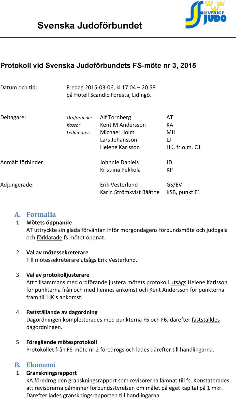 ter: Michael Holm MH Lars Johansson LJ Helene Karlsson HK, fr.o.m. C1 Anmält förhinder: Johnnie Daniels JD Kristiina Pekkola KP Adjungerade: Erik Vesterlund GS/EV Karin Strömkvist Bååthe KSB, punkt F1 A.