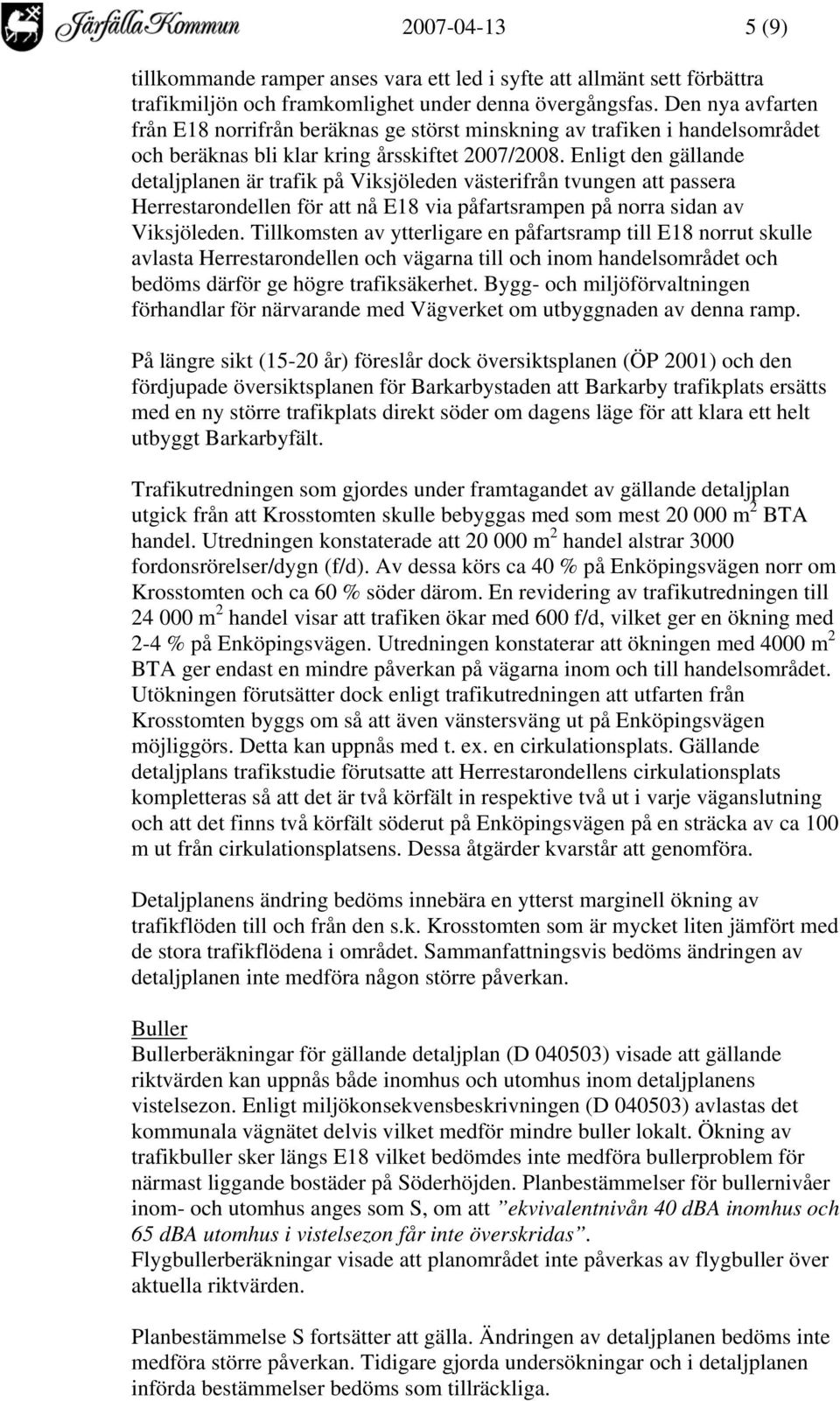 Enligt den gällande detaljplanen är trafik på Viksjöleden västerifrån tvungen att passera Herrestarondellen för att nå E18 via påfartsrampen på norra sidan av Viksjöleden.