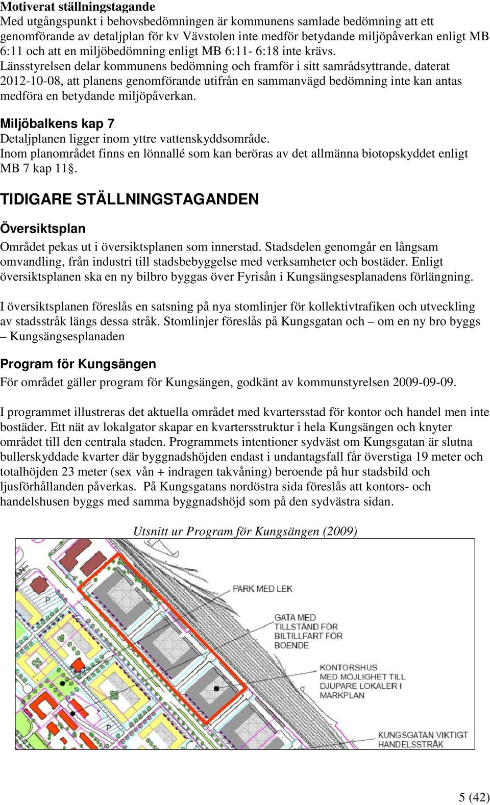 Länsstyrelsen delar kommunens bedömning och framför i sitt samrådsyttrande, daterat 2012-10-08, att planens genomförande utifrån en sammanvägd bedömning inte kan antas medföra en betydande