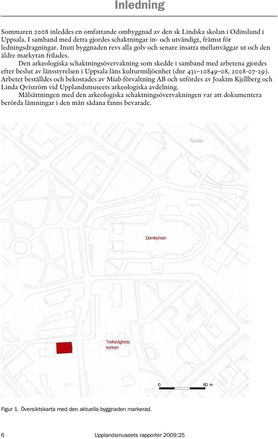 Den arkeologiska schaktningsövervakning som skedde i samband med arbetena gjordes efter beslut av länsstyrelsen i Uppsala läns kulturmiljöenhet (dnr 431 10849 08, 2008-07-29).