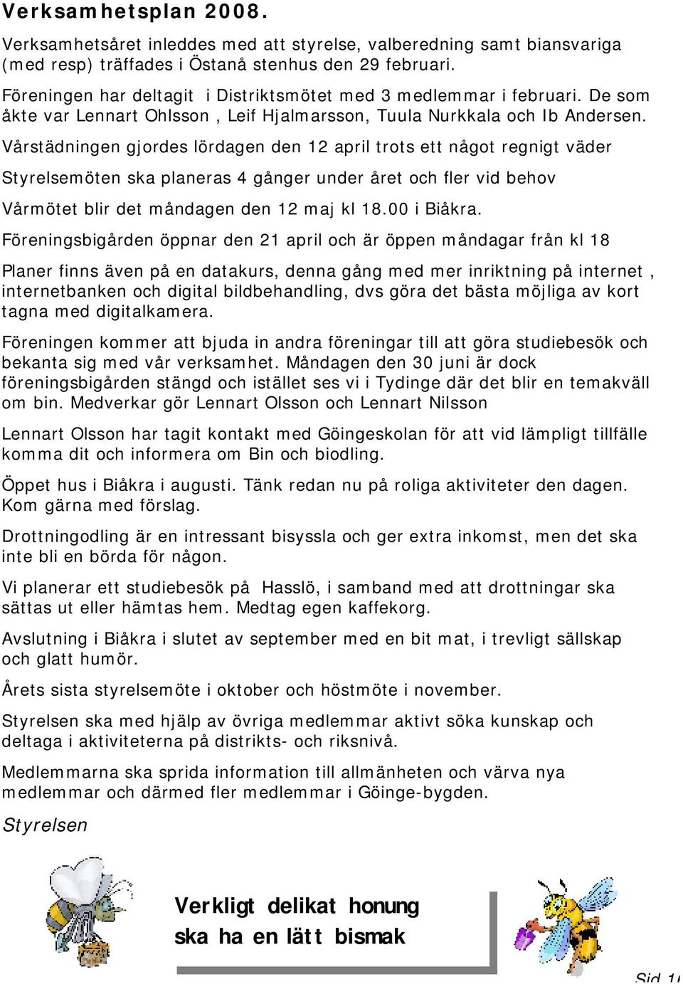 Vårstädningen gjordes lördagen den 12 april trots ett något regnigt väder Styrelsemöten ska planeras 4 gånger under året och fler vid behov Vårmötet blir det måndagen den 12 maj kl 18.00 i Biåkra.