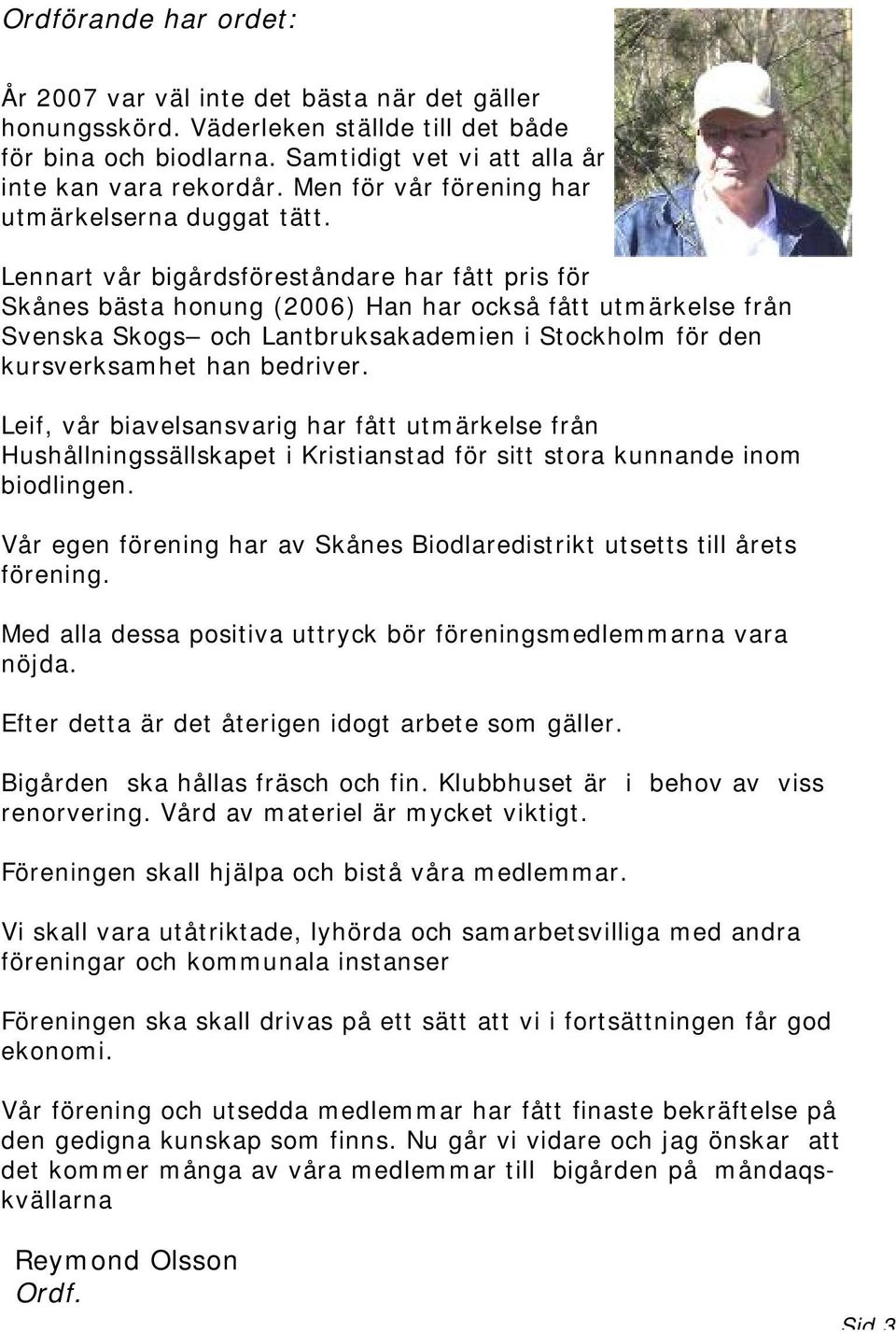 Lennart vår bigårdsföreståndare har fått pris för Skånes bästa honung (2006) Han har också fått utmärkelse från Svenska Skogs och Lantbruksakademien i Stockholm för den kursverksamhet han bedriver.