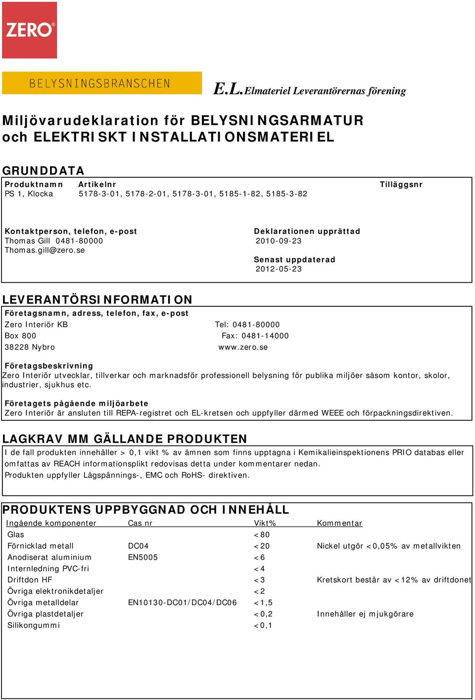 se Senast uppdaterad 2012-05-23 LEVERANTÖRSINFORMATION Företagsnamn, adress, telefon, fax, e-post Zero Interiör KB Tel: 0481-80000 Box 800 Fax: 0481-14000 38228 Nybro www.zero.