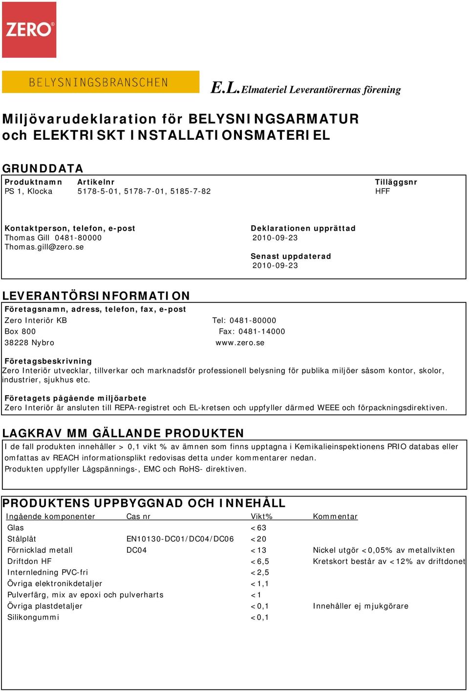 se Senast uppdaterad 2010-09-23 LEVERANTÖRSINFORMATION Företagsnamn, adress, telefon, fax, e-post Zero Interiör KB Tel: 0481-80000 Box 800 Fax: 0481-14000 38228 Nybro www.zero.