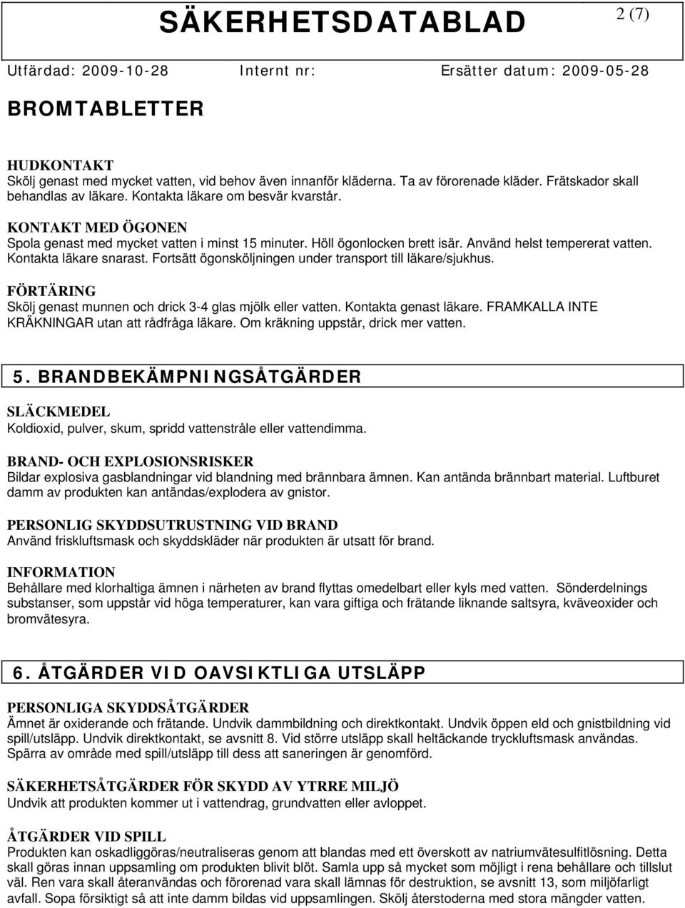 Fortsätt ögonsköljningen under transport till läkare/sjukhus. FÖRTÄRING Skölj genast munnen och drick 3-4 glas mjölk eller vatten. Kontakta genast läkare.