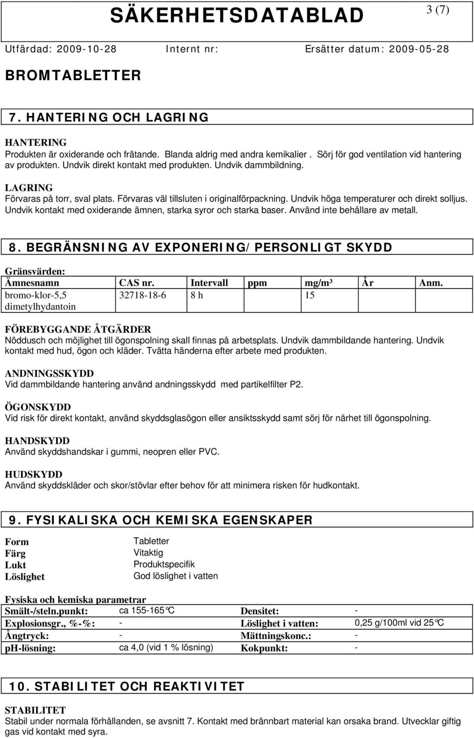 Undvik kontakt med oxiderande ämnen, starka syror och starka baser. Använd inte behållare av metall. 8. BEGRÄNSNING AV EXPONERING/PERSONLIGT SKYDD Gränsvärden: Ämnesnamn CAS nr.