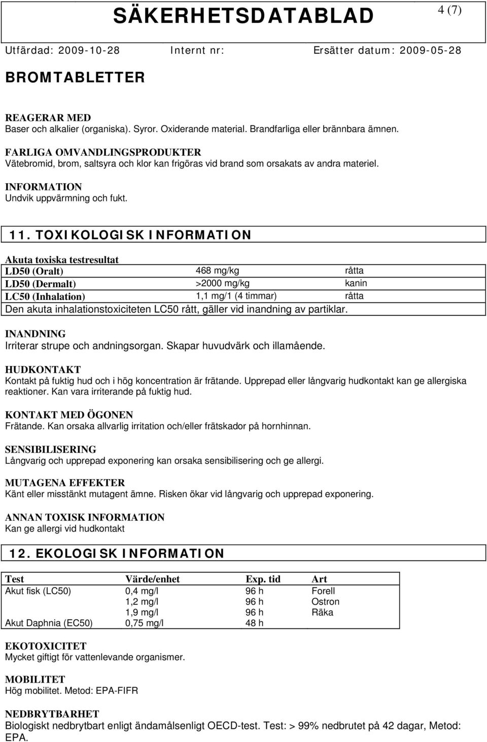 TOXIKOLOGISK INFORMATION Akuta toxiska testresultat LD50 (Oralt) 468 mg/kg råtta LD50 (Dermalt) >2000 mg/kg kanin LC50 (Inhalation) 1,1 mg/1 (4 timmar) råtta Den akuta inhalationstoxiciteten LC50