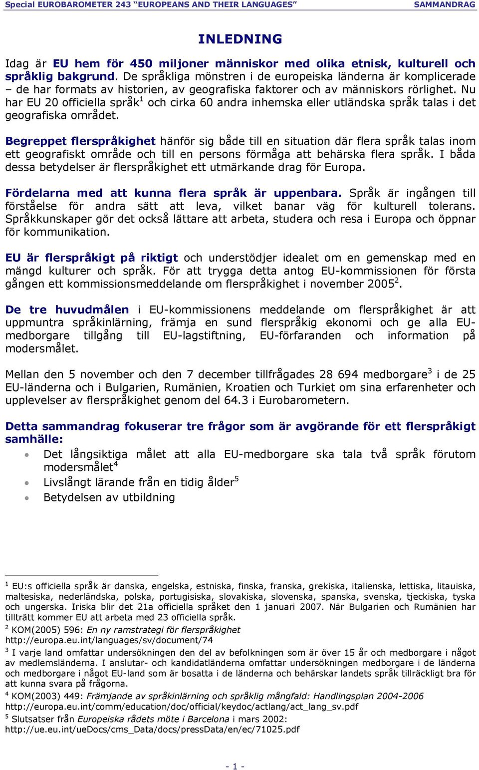 Nu har EU 20 officiella språk 1 och cirka 60 andra inhemska eller utländska språk talas i det geografiska området.