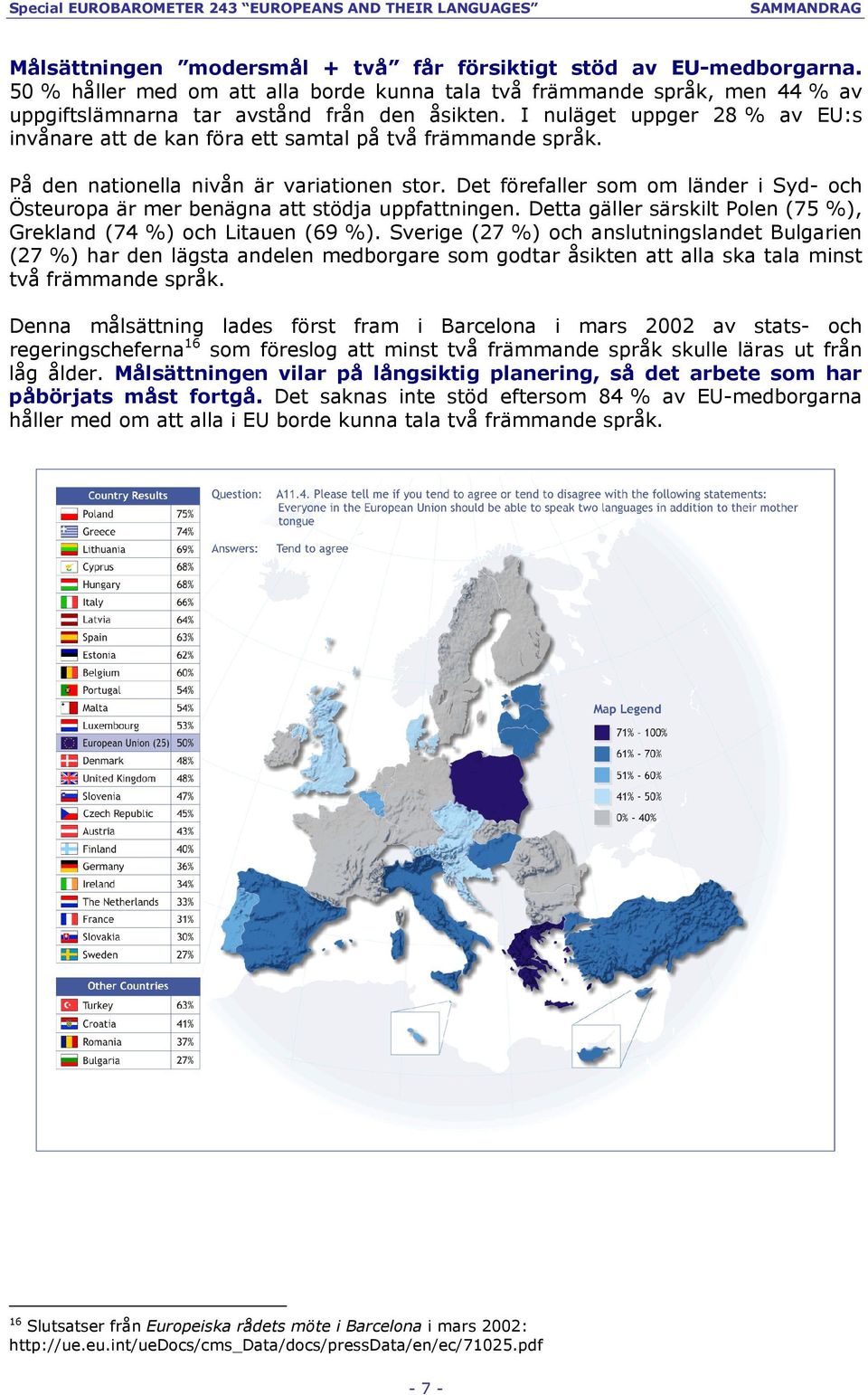 Det förefaller som om länder i Syd- och Östeuropa är mer benägna att stödja uppfattningen. Detta gäller särskilt Polen (75 %), Grekland (74 %) och Litauen (69 %).