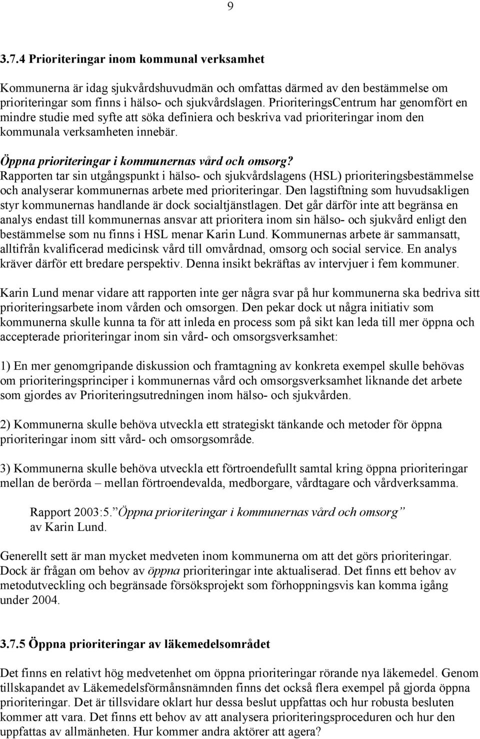 Öppna prioriteringar i kommunernas vård och omsorg? Rapporten tar sin utgångspunkt i hälso- och sjukvårdslagens (HSL) prioriteringsbestämmelse och analyserar kommunernas arbete med prioriteringar.