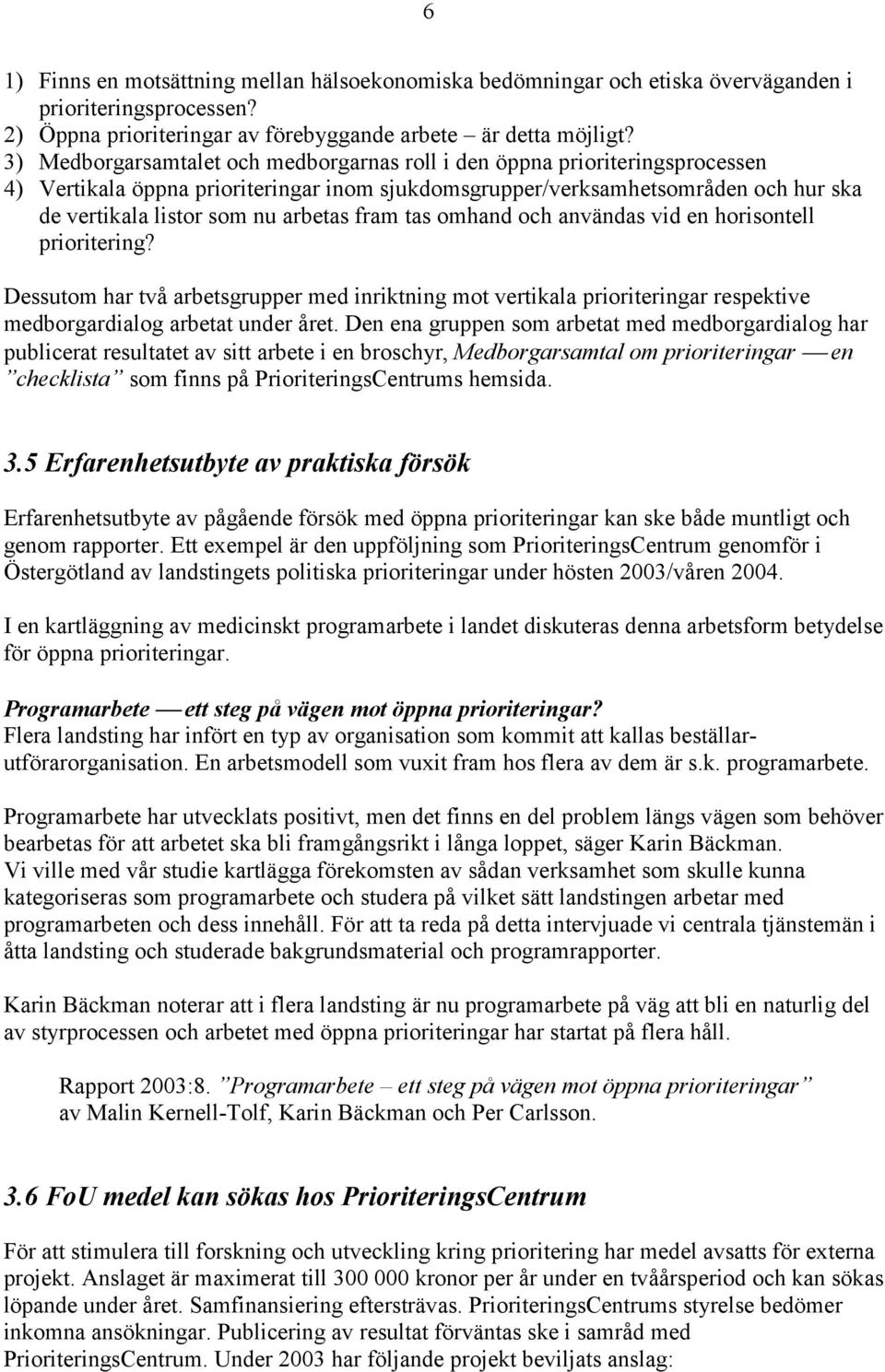 fram tas omhand och användas vid en horisontell prioritering? Dessutom har två arbetsgrupper med inriktning mot vertikala prioriteringar respektive medborgardialog arbetat under året.