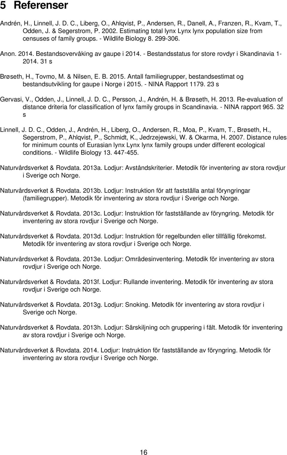 - Bestandsstatus for store rovdyr i Skandinavia 1-2014. 31 s Brøseth, H., Tovmo, M. & Nilsen, E. B. 2015. Antall familiegrupper, bestandsestimat og bestandsutvikling for gaupe i Norge i 2015.