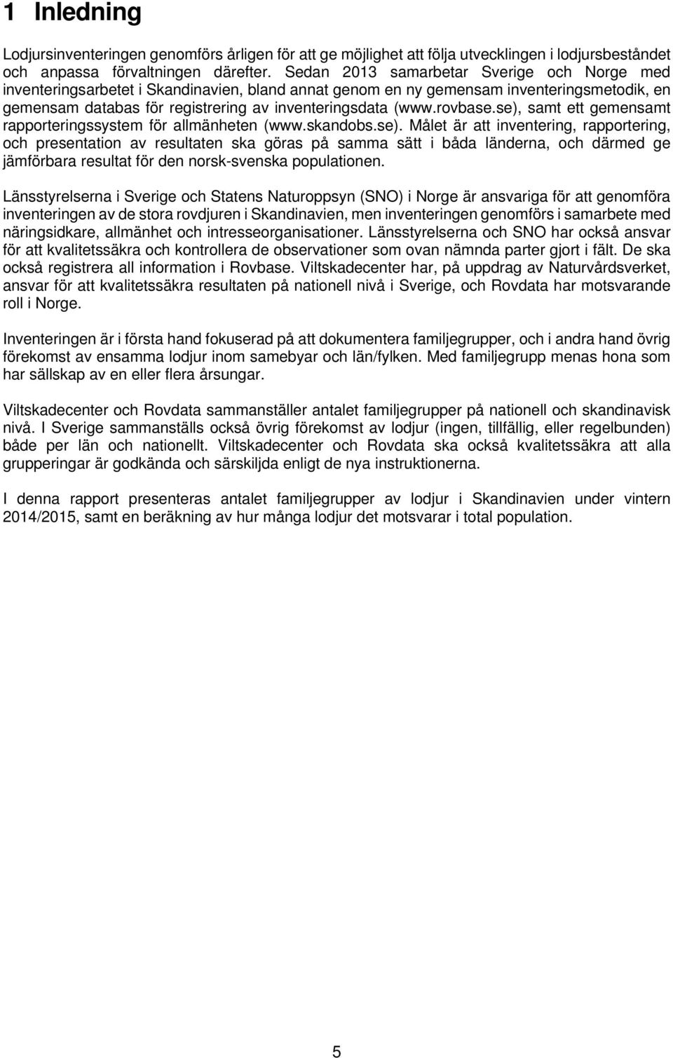 rovbase.se), samt ett gemensamt rapporteringssystem för allmänheten (www.skandobs.se). Målet är att inventering, rapportering, och presentation av resultaten ska göras på samma sätt i båda länderna, och därmed ge jämförbara resultat för den norsk-svenska populationen.