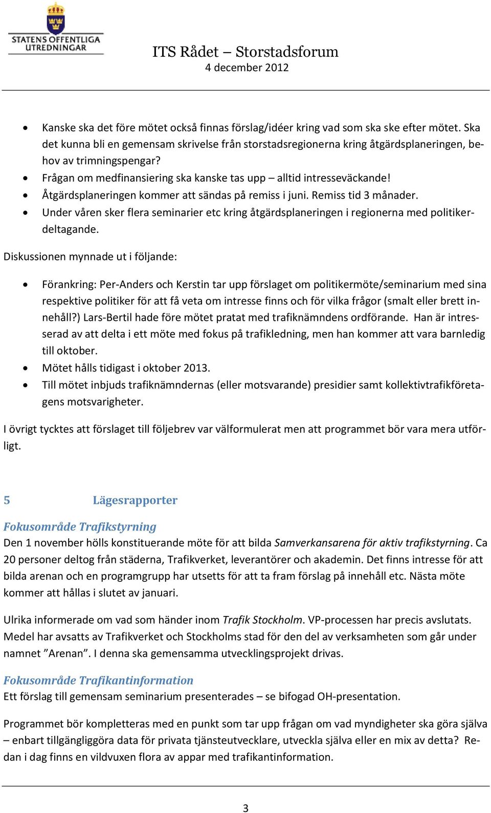 Åtgärdsplaneringen kommer att sändas på remiss i juni. Remiss tid 3 månader. Under våren sker flera seminarier etc kring åtgärdsplaneringen i regionerna med politikerdeltagande.