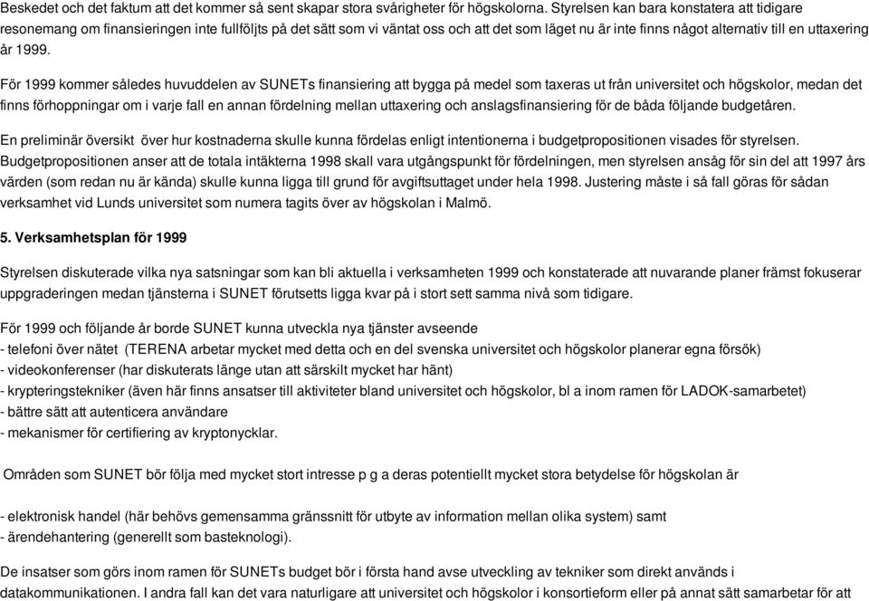 1999. För 1999 kommer således huvuddelen av SUNETs finansiering att bygga på medel som taxeras ut från universitet och högskolor, medan det finns förhoppningar om i varje fall en annan fördelning