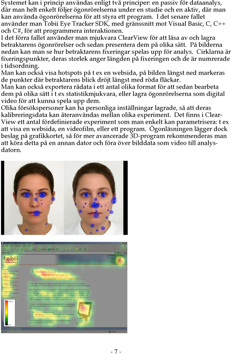 I det förra fallet använder man mjukvara ClearView för att läsa av och lagra betraktarens ögonrörelser och sedan presentera dem på olika sätt.