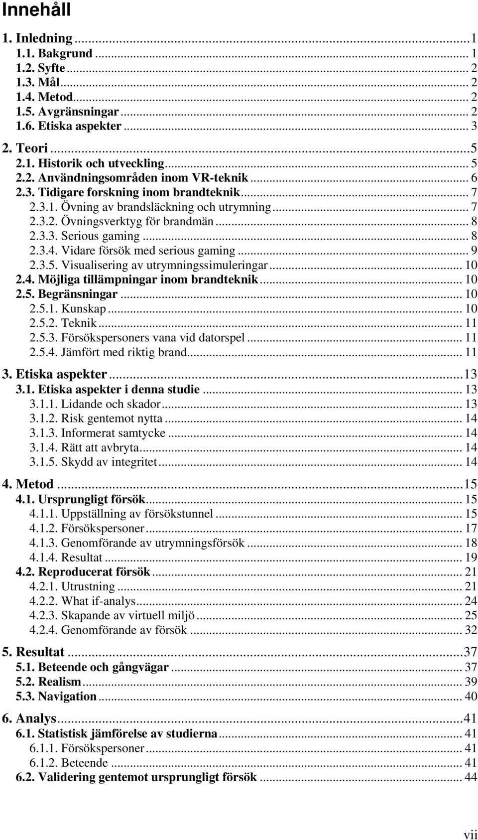 Vidare försök med serious gaming... 9 2.3.5. Visualisering av utrymningssimuleringar... 10 2.4. Möjliga tillämpningar inom brandteknik... 10 2.5. Begränsningar... 10 2.5.1. Kunskap... 10 2.5.2. Teknik.