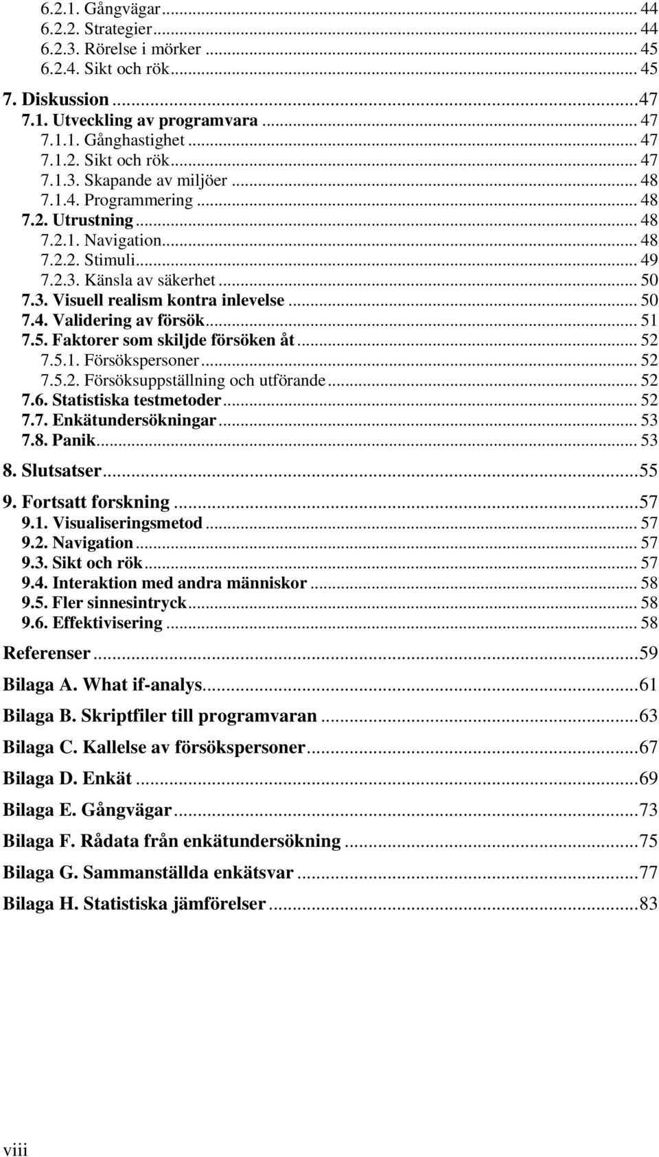 .. 51 7.5. Faktorer som skiljde försöken åt... 52 7.5.1. Försökspersoner... 52 7.5.2. Försöksuppställning och utförande... 52 7.6. Statistiska testmetoder... 52 7.7. Enkätundersökningar... 53 7.8.