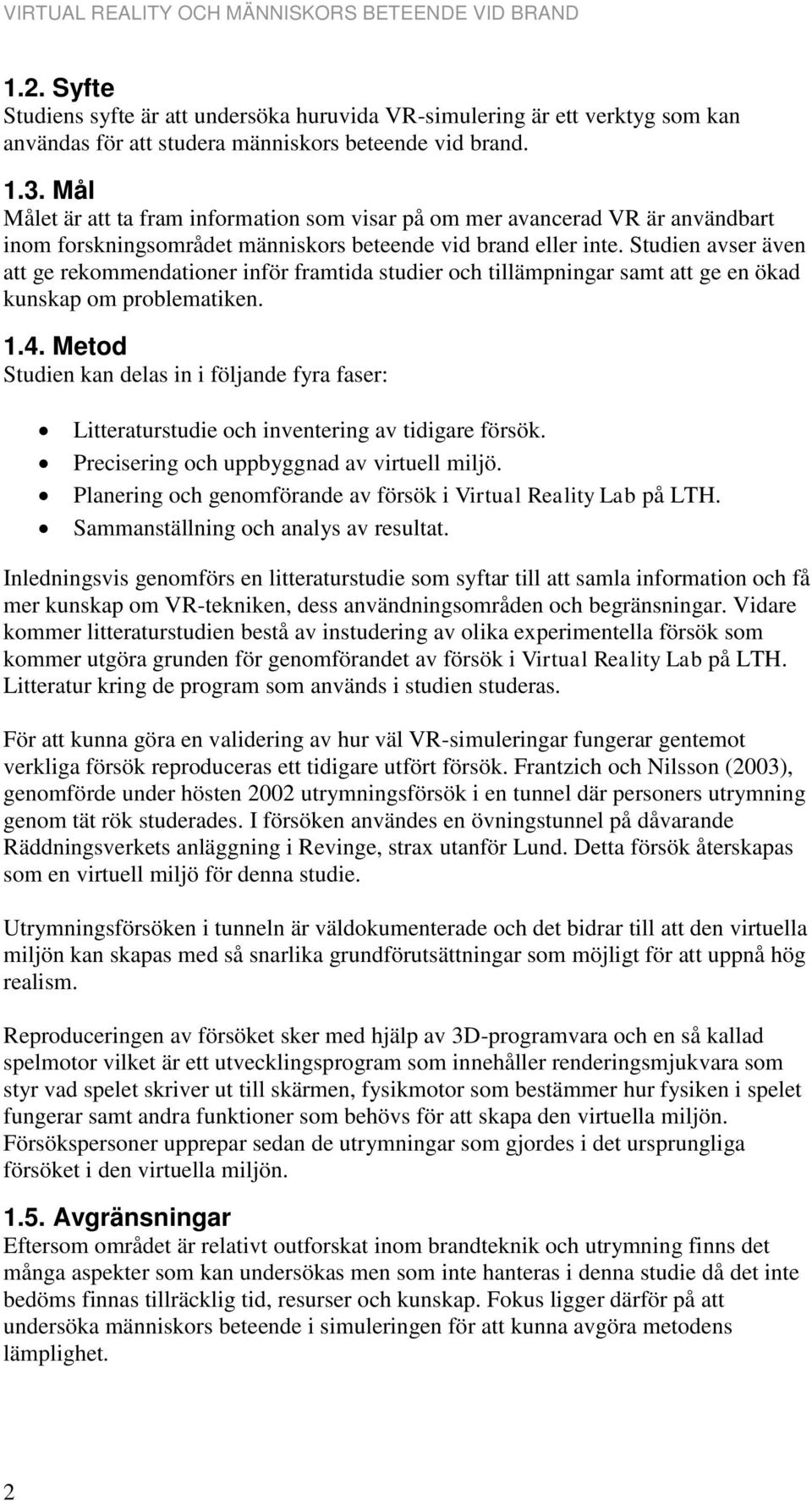 Studien avser även att ge rekommendationer inför framtida studier och tillämpningar samt att ge en ökad kunskap om problematiken. 1.4.