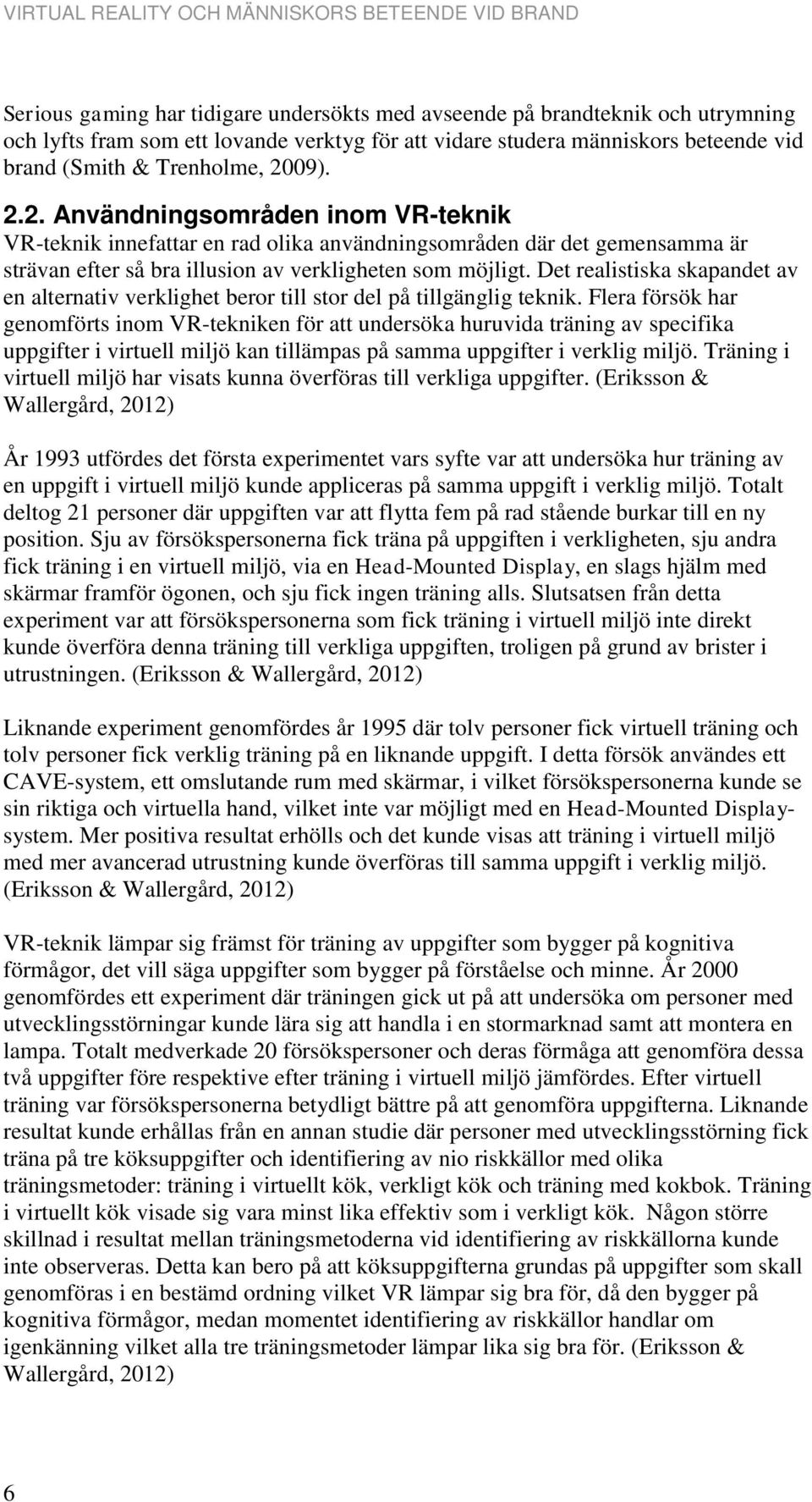 09). 2.2. Användningsområden inom VR-teknik VR-teknik innefattar en rad olika användningsområden där det gemensamma är strävan efter så bra illusion av verkligheten som möjligt.