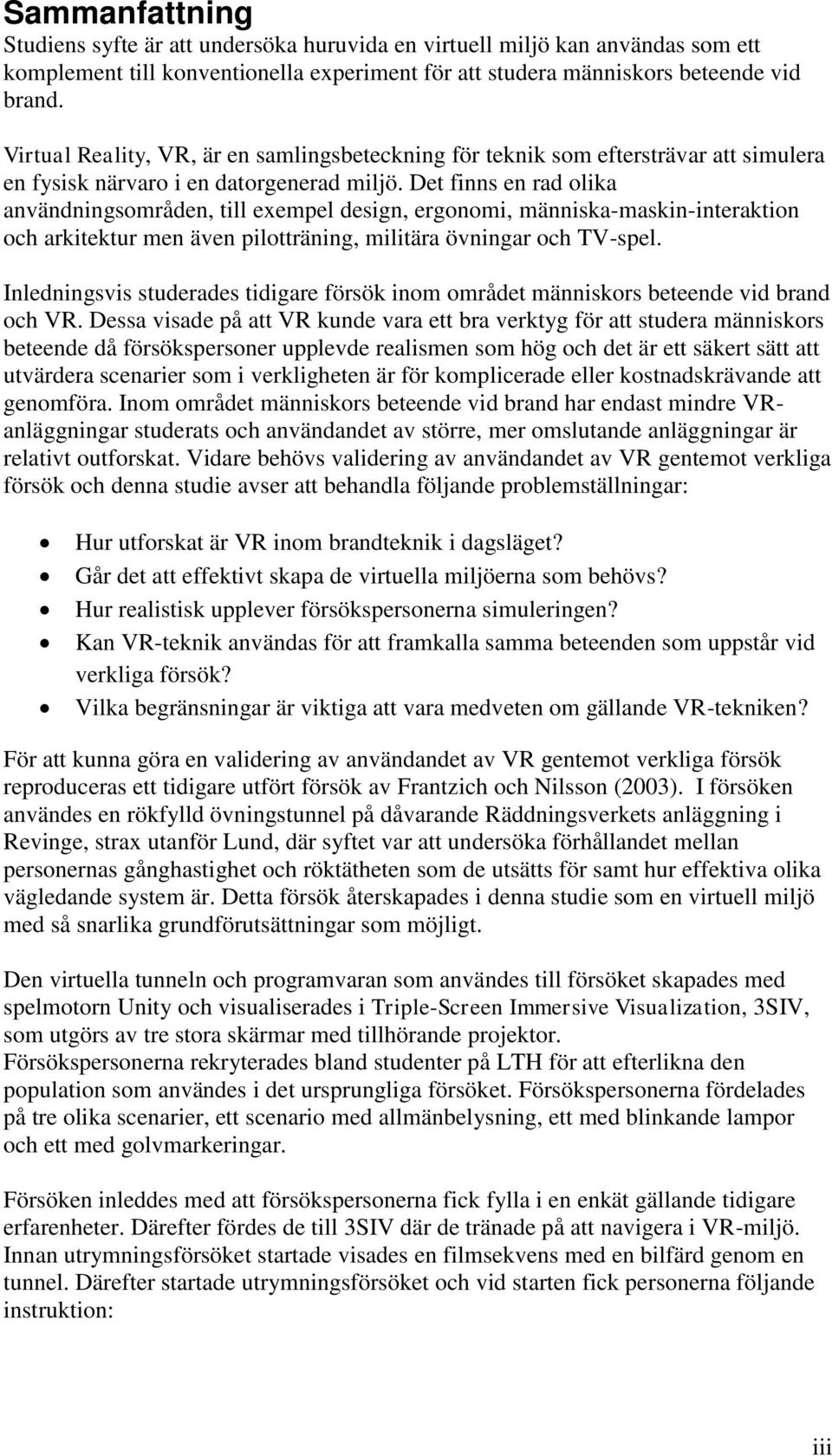 Det finns en rad olika användningsområden, till exempel design, ergonomi, människa-maskin-interaktion och arkitektur men även pilotträning, militära övningar och TV-spel.