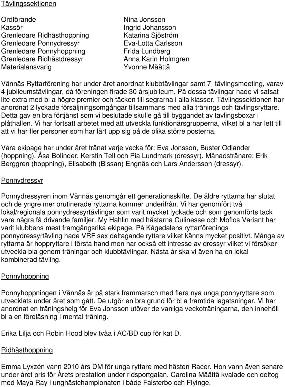 föreningen firade 30 årsjubileum. På dessa tävlingar hade vi satsat lite extra med bl a högre premier och täcken till segrarna i alla klasser.