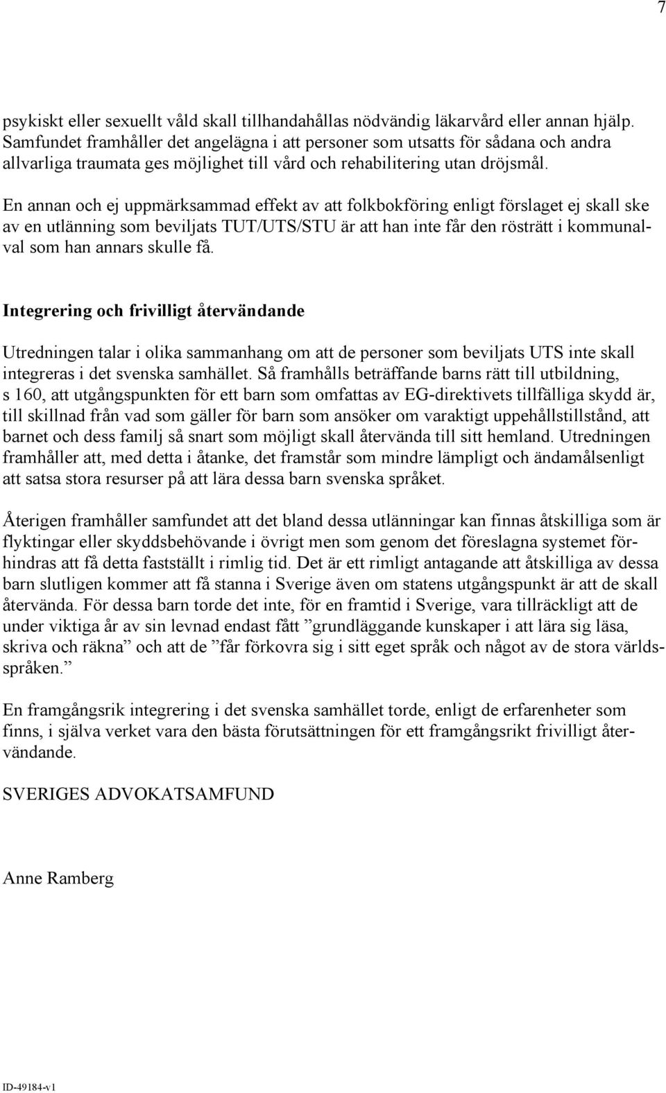 En annan och ej uppmärksammad effekt av att folkbokföring enligt förslaget ej skall ske av en utlänning som beviljats TUT/UTS/STU är att han inte får den rösträtt i kommunalval som han annars skulle