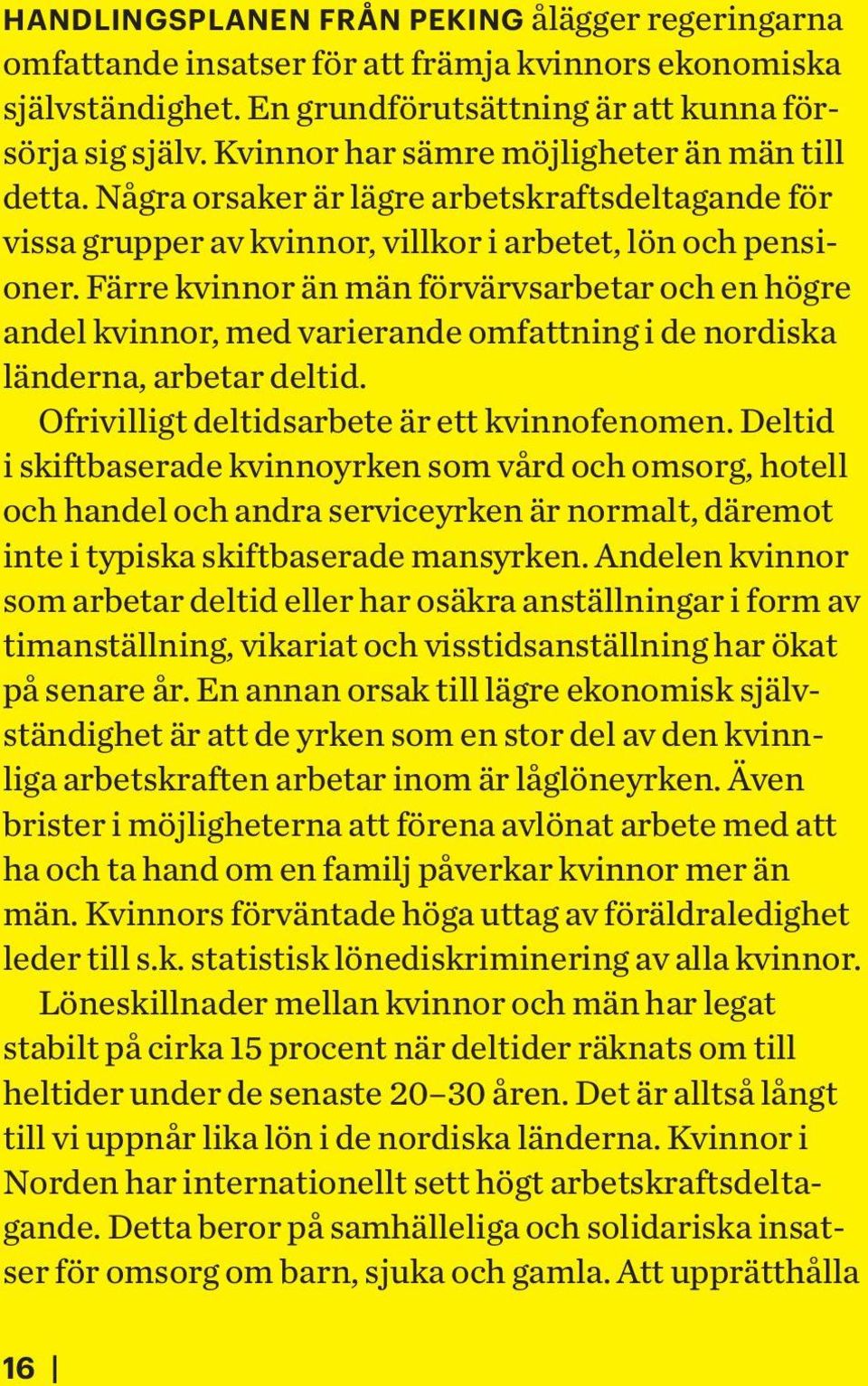 Färre kvinnor än män förvärvsarbetar och en högre andel kvinnor, med varierande omfattning i de nordiska länderna, arbetar deltid. Ofrivilligt deltidsarbete är ett kvinnofenomen.