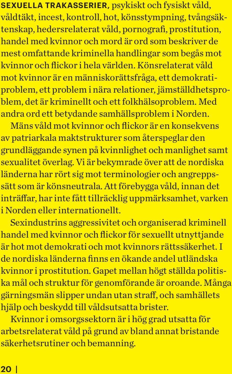 Könsrelaterat våld mot kvinnor är en människorättsfråga, ett demokratiproblem, ett problem i nära relationer, jämställdhetsproblem, det är kriminellt och ett folkhälsoproblem.