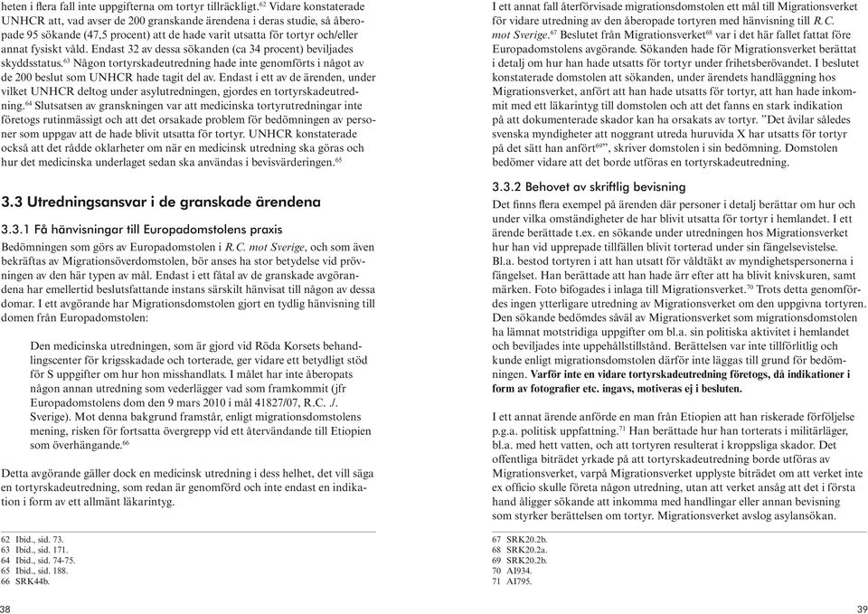 Endast 32 av dessa sökanden (ca 34 procent) beviljades skyddsstatus. 63 Någon tortyrskadeutredning hade inte genomförts i något av de 200 beslut som UNHCR hade tagit del av.