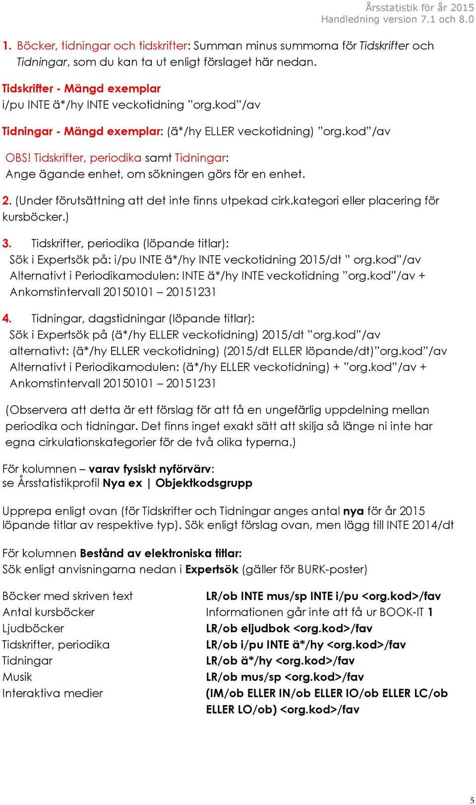 Tidskrifter, periodika samt Tidningar: Ange ägande enhet, om sökningen görs för en enhet. 2. (Under förutsättning att det inte finns utpekad cirk.kategori eller placering för kursböcker.) 3.