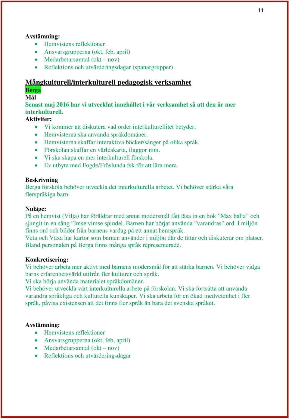 Förskolan skaffar en världskarta, flaggor mm. Vi ska skapa en mer interkulturell förskola. Ev utbyte med Fogde/Fröslunda fsk för att lära mera.