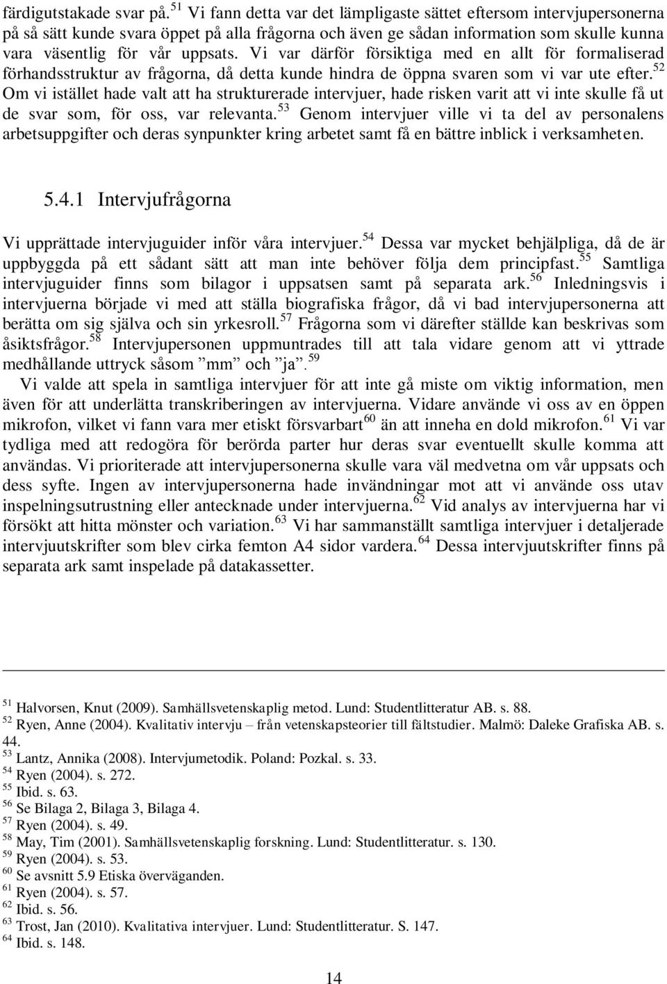 Vi var därför försiktiga med en allt för formaliserad förhandsstruktur av frågorna, då detta kunde hindra de öppna svaren som vi var ute efter.