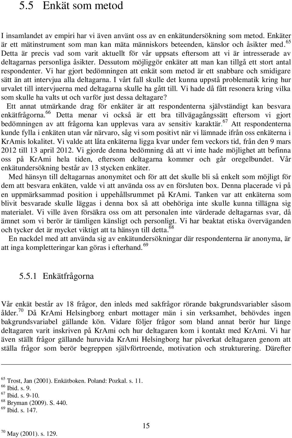 Vi har gjort bedömningen att enkät som metod är ett snabbare och smidigare sätt än att intervjua alla deltagarna.