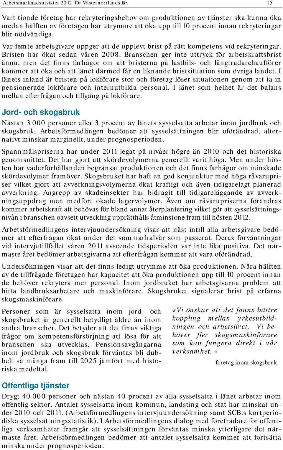 Branschen ger inte uttryck för arbetskraftsbrist ännu, men det finns farhågor om att bristerna på lastbils- och långtradarchaufförer kommer att öka och att länet därmed får en liknande bristsituation