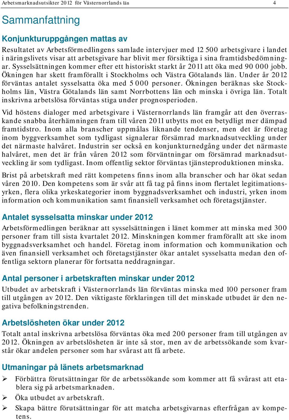 Ökningen har skett framförallt i Stockholms och Västra Götalands län. Under år 2012 förväntas antalet sysselsatta öka med 5 000 personer.