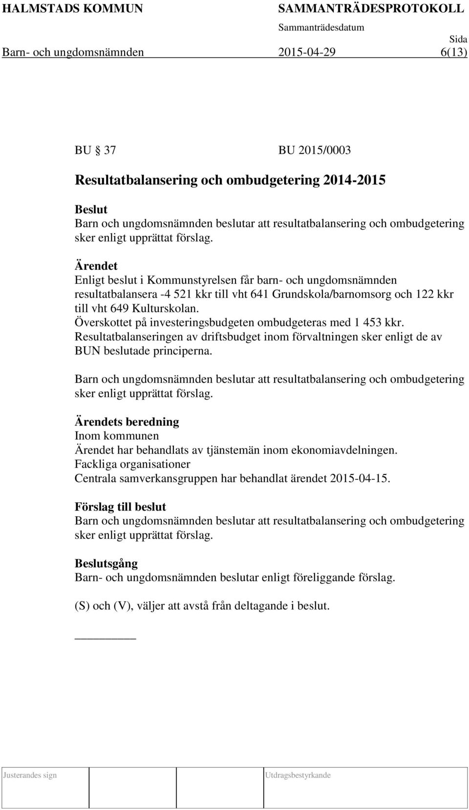 Överskottet på investeringsbudgeten ombudgeteras med 1 453 kkr. Resultatbalanseringen av driftsbudget inom förvaltningen sker enligt de av BUN beslutade principerna.