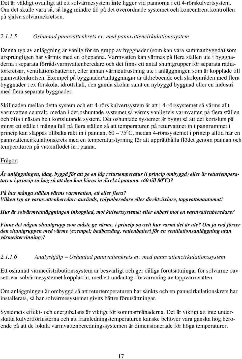 med pannvattencirkulationssystem Denna typ av anläggning är vanlig för en grupp av byggnader (som kan vara sammanbyggda) som ursprungligen har värmts med en oljepanna.