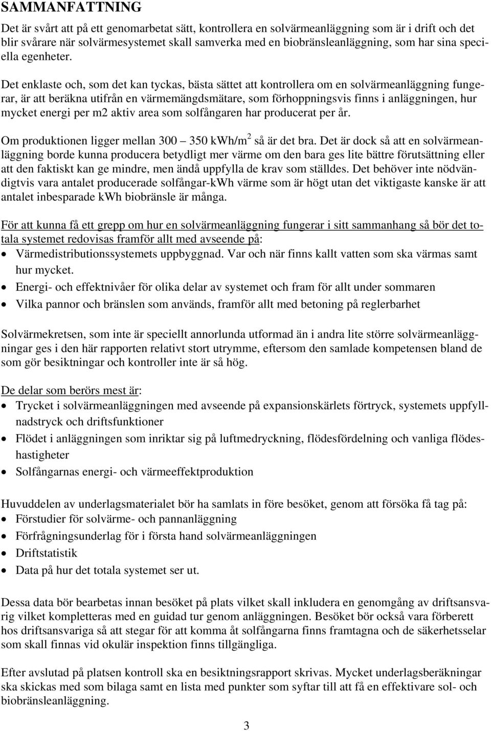 Det enklaste och, som det kan tyckas, bästa sättet att kontrollera om en solvärmeanläggning fungerar, är att beräkna utifrån en värmemängdsmätare, som förhoppningsvis finns i anläggningen, hur mycket